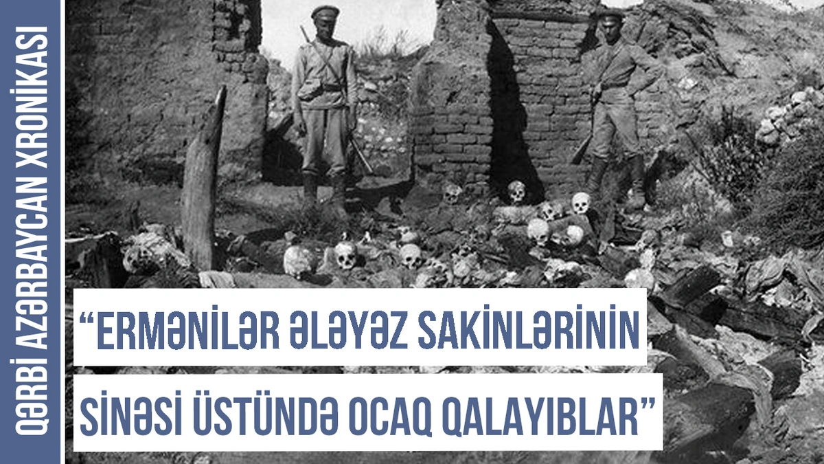 Qərbi Azərbaycan Xronikası: “Ermənilər Ələyəz sakinlərini diri-diri yandırıblar” - FOTO/VİDEO