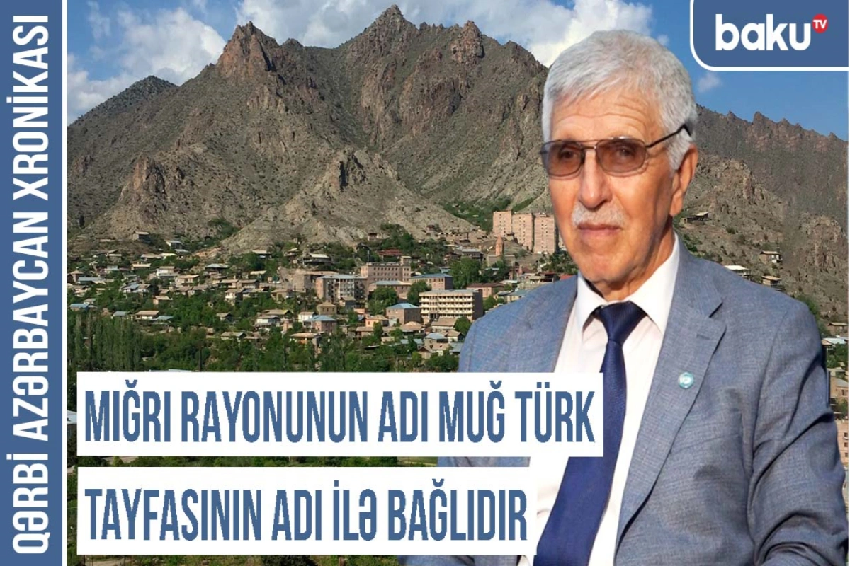 Qərbi Azərbaycan Xronikası: "Mığrı rayonunun adı Muğ türk tayfasının adı ilə bağlıdır"