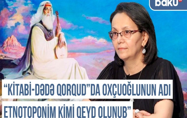 Qərbi Azərbaycan Xronikası: "Kitabi-Dədə Qorqud"da Oxçuoğlunun adı etnotoponim kimi qeyd olunub"