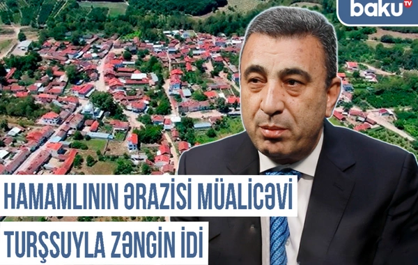 Qərbi Azərbaycan Xronikası: "Hamamlının ərazisi müalicəvi turşsuyla zəngin idi"